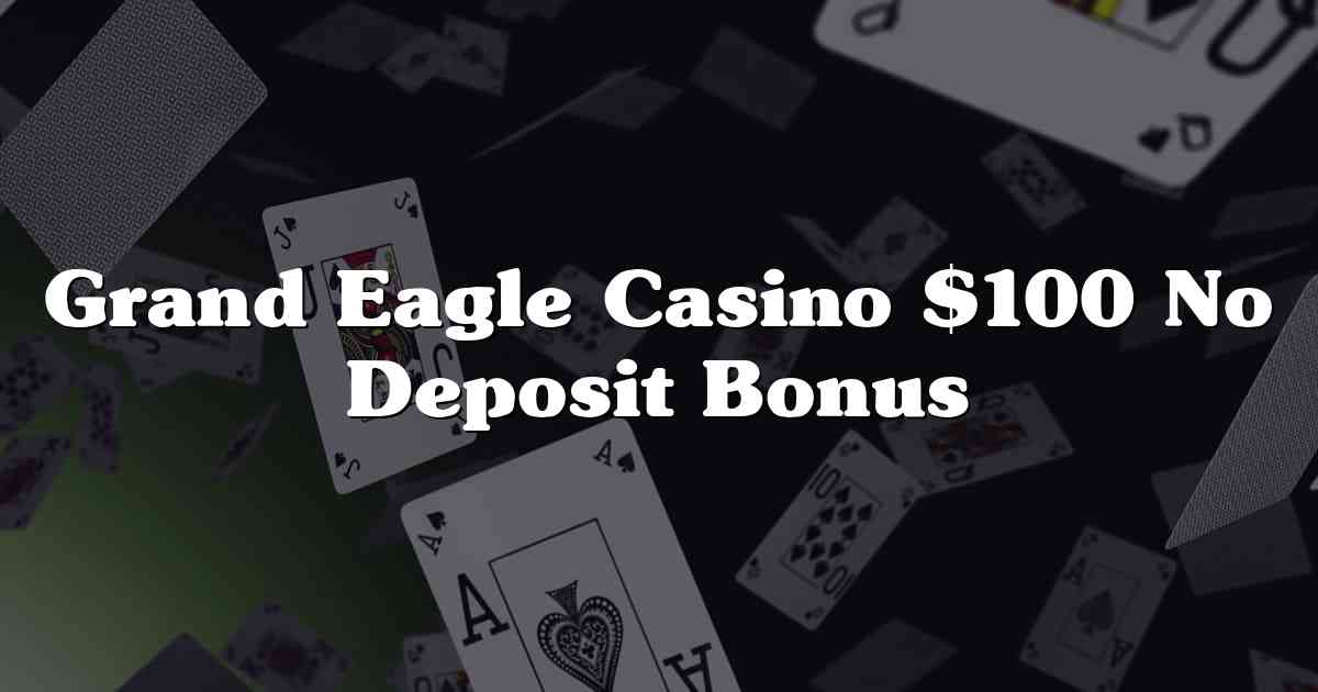 Grand Eagle Casino $100 No Deposit Bonus