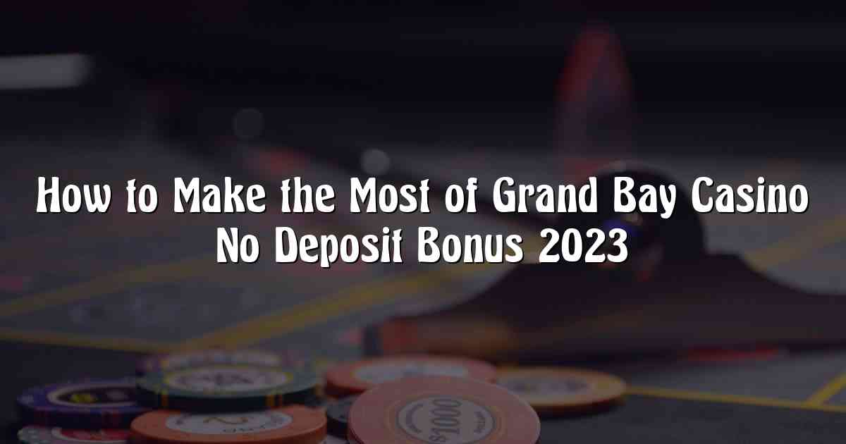 How to Make the Most of Grand Bay Casino No Deposit Bonus 2023