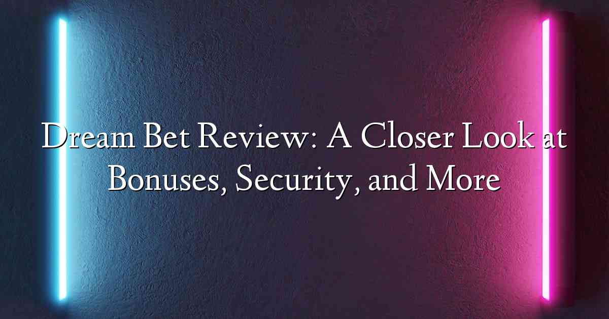 Dream Bet Review: A Closer Look at Bonuses, Security, and More