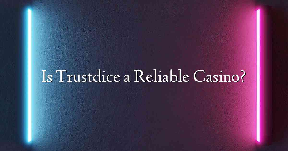 Is Trustdice a Reliable Casino?