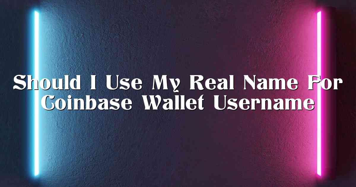 Should I Use My Real Name For Coinbase Wallet Username