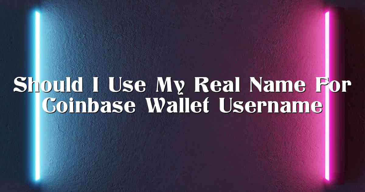 Should I Use My Real Name For Coinbase Wallet Username
