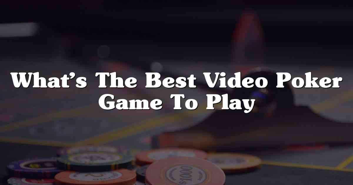 What’s The Best Video Poker Game To Play