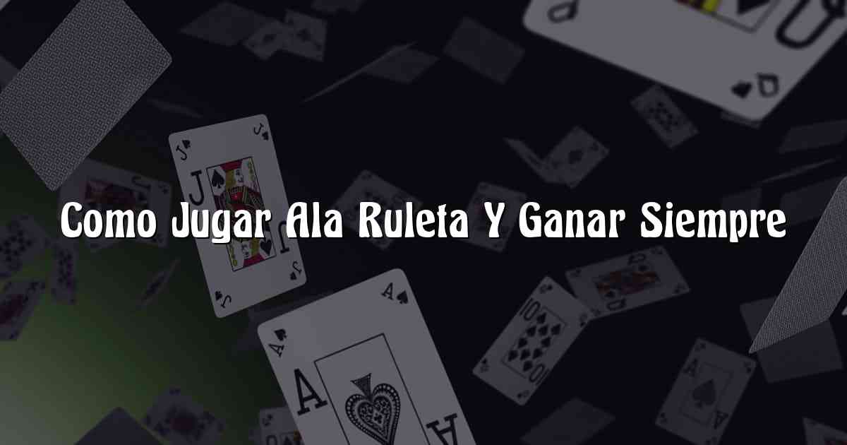 Como Jugar Ala Ruleta Y Ganar Siempre