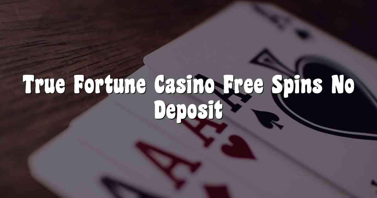 True Fortune Casino Free Spins No Deposit