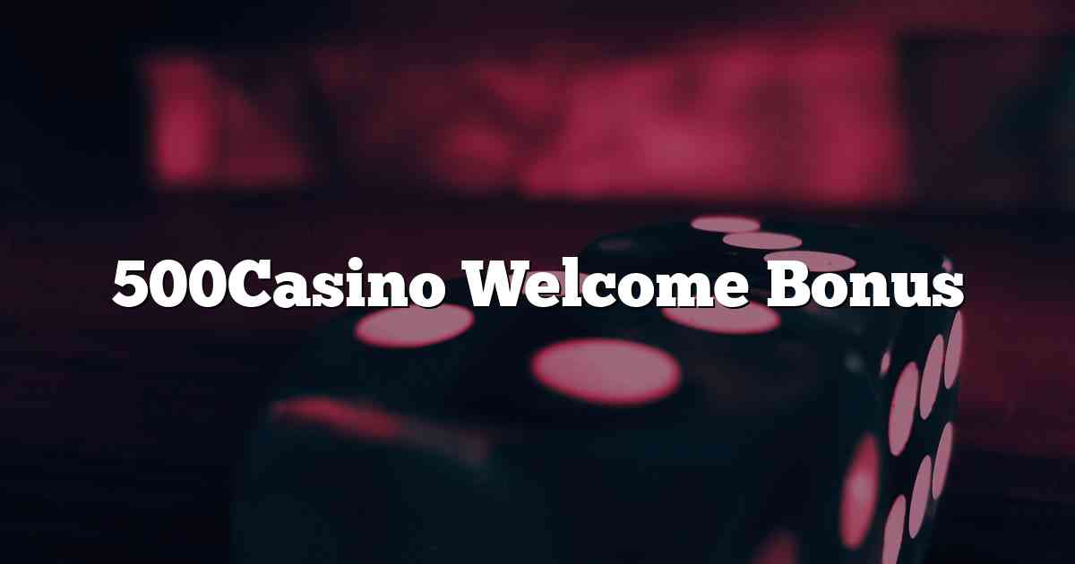 500Casino Welcome Bonus