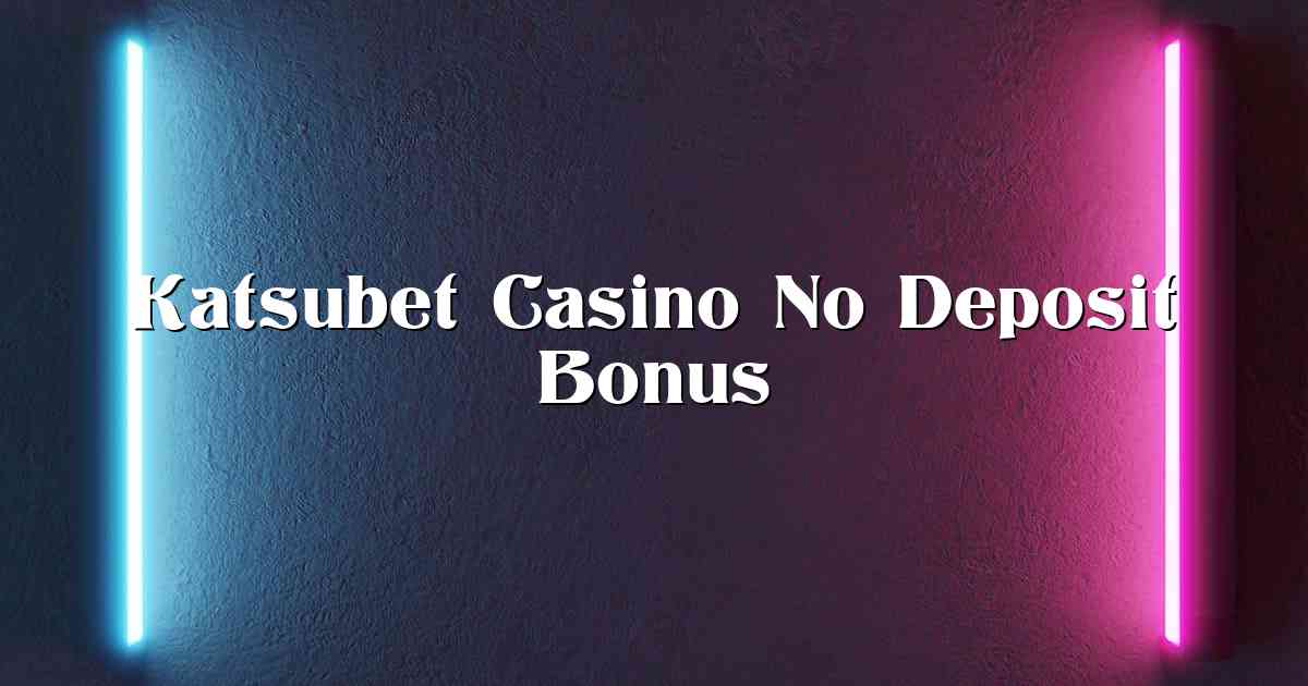 Katsubet Casino No Deposit Bonus